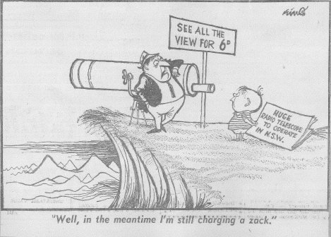 Ron Tindall not only took excellent photographs of the building stages of The Dish, but also collected various newspaper articles and this cartoon. A 'zack' was the slang term for sixpence in Australia and New Zealand, which probably came from a shortening of the Venetian Sequin coin which in Italian is called a 'zecchino'. Sources: Cartoon newspaper clipping from Ron Tindall, and Wikipedia.